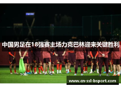 中国男足在18强赛主场力克巴林迎来关键胜利