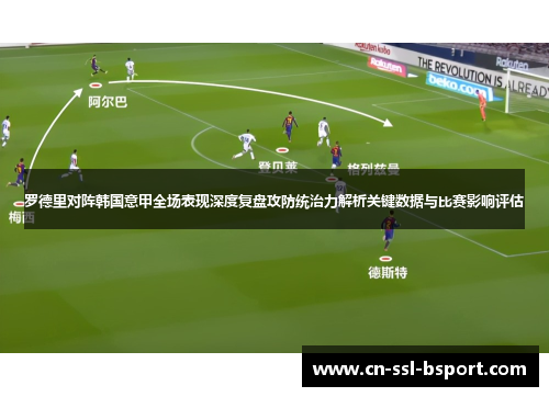 罗德里对阵韩国意甲全场表现深度复盘攻防统治力解析关键数据与比赛影响评估