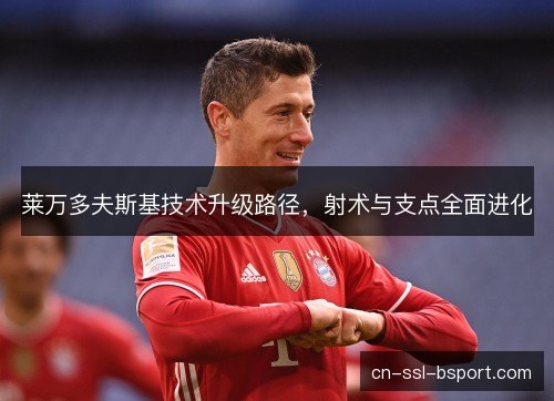 莱万多夫斯基技术升级路径，射术与支点全面进化
